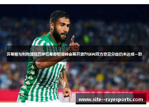 贝蒂斯与利物浦就巴伊切蒂奇租借转会展开激烈谈判双方意见分歧仍未达成一致