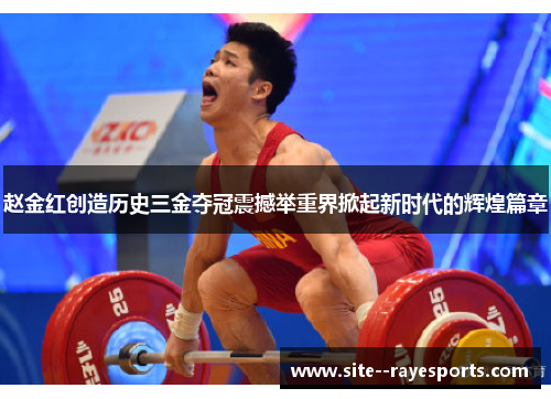 赵金红创造历史三金夺冠震撼举重界掀起新时代的辉煌篇章 赵金红创造历史三金夺冠震撼举重界掀起新时代的辉煌篇章