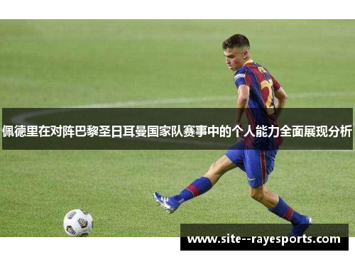 佩德里在对阵巴黎圣日耳曼国家队赛事中的个人能力全面展现分析