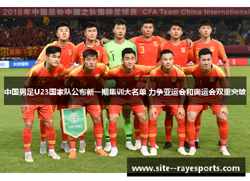 中国男足U23国家队公布新一期集训大名单 力争亚运会和奥运会双重突破