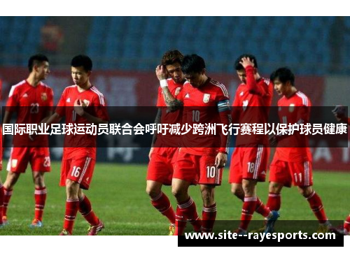 国际职业足球运动员联合会呼吁减少跨洲飞行赛程以保护球员健康
