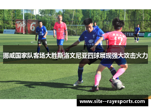 挪威国家队客场大胜斯洛文尼亚四球展现强大攻击火力