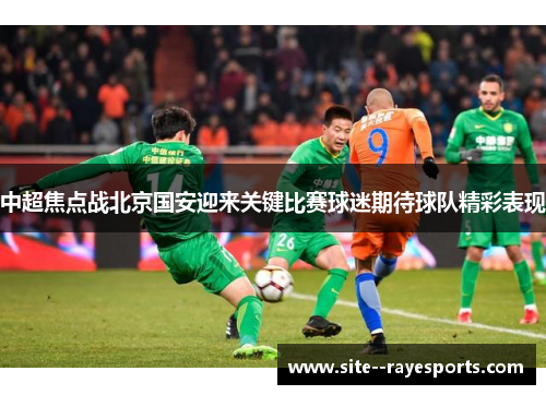中超焦点战北京国安迎来关键比赛球迷期待球队精彩表现