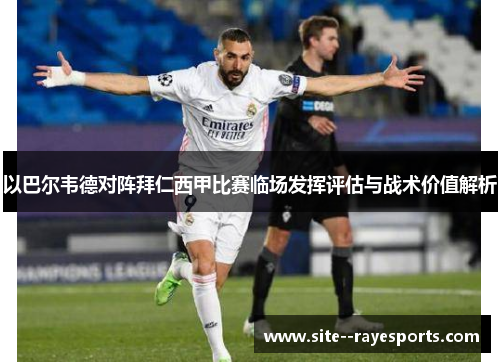 以巴尔韦德对阵拜仁西甲比赛临场发挥评估与战术价值解析