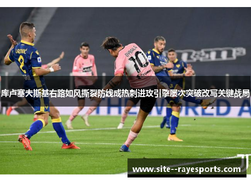 库卢塞夫斯基右路如风撕裂防线成热刺进攻引擎屡次突破改写关键战局