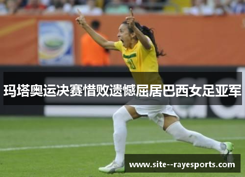 玛塔奥运决赛惜败遗憾屈居巴西女足亚军