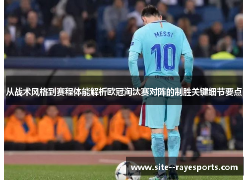 从战术风格到赛程体能解析欧冠淘汰赛对阵的制胜关键细节要点