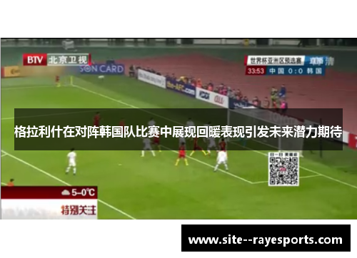 格拉利什在对阵韩国队比赛中展现回暖表现引发未来潜力期待