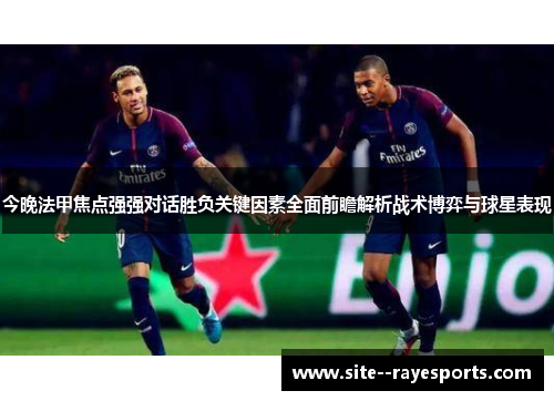今晚法甲焦点强强对话胜负关键因素全面前瞻解析战术博弈与球星表现