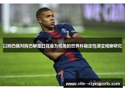 以姆巴佩对阵巴黎圣日耳曼为视角的世界杯稳定性演变观察研究 以姆巴佩对阵巴黎圣日耳曼为视角的世界杯稳定性演变观察研究