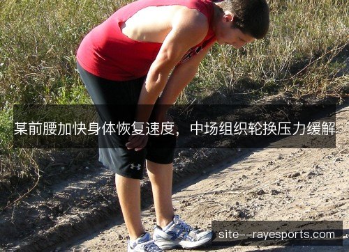 某前腰加快身体恢复速度,中场组织轮换压力缓解 某前腰加快身体恢复速度,中场组织轮换压力缓解