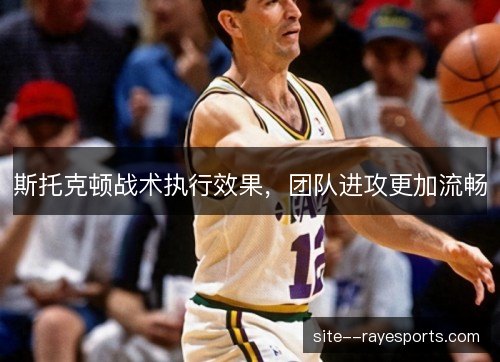 斯托克顿战术执行效果,团队进攻更加流畅 斯托克顿战术执行效果,团队进攻更加流畅